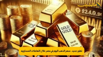 تطور جديد.. سعر الذهب اليوم في مصر خلال التعاملات المسائية